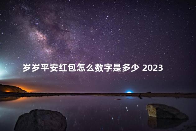 岁岁平安红包怎么数字是多少 2023吉利数字红包